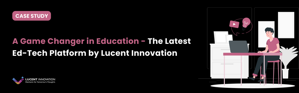 A game changer in Education- The latest Ed-tech platform by Lucent Innovation