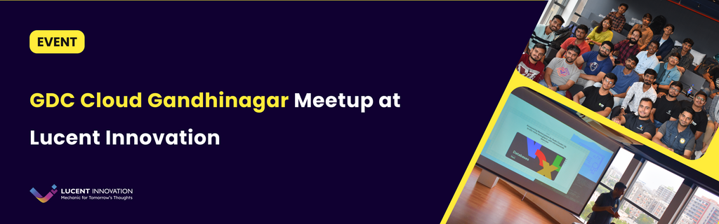 Lucent Innovation Google Cloud Gandhinagar Meetup: Insights from the Tech Talk 