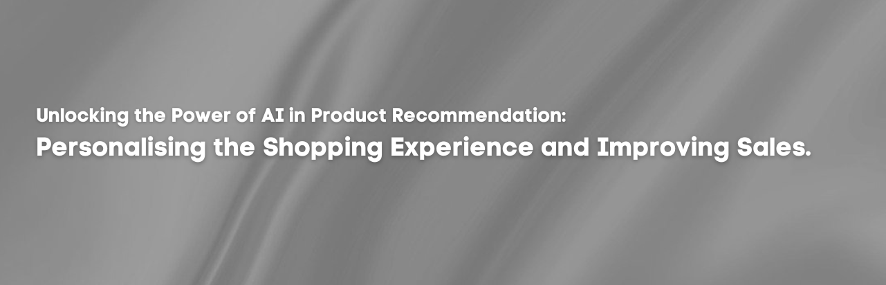 Unlocking the Power of AI in Product Recommendation: Personalising the Shopping Experience and Improving Sales.