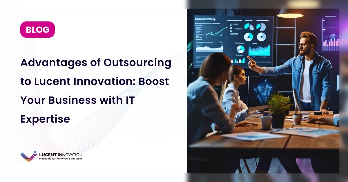 Advantages of Outsourcing to Lucent Innovation: Boost Your Business with IT Expertise