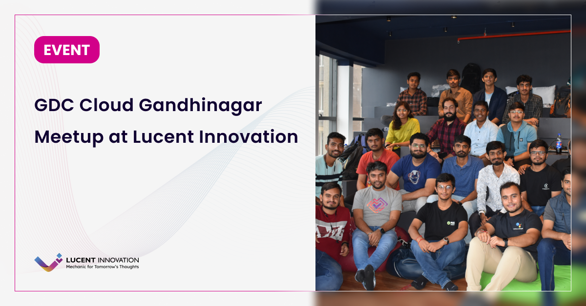 Lucent Innovation Google Cloud Gandhinagar Meetup: Insights from the Tech Talk