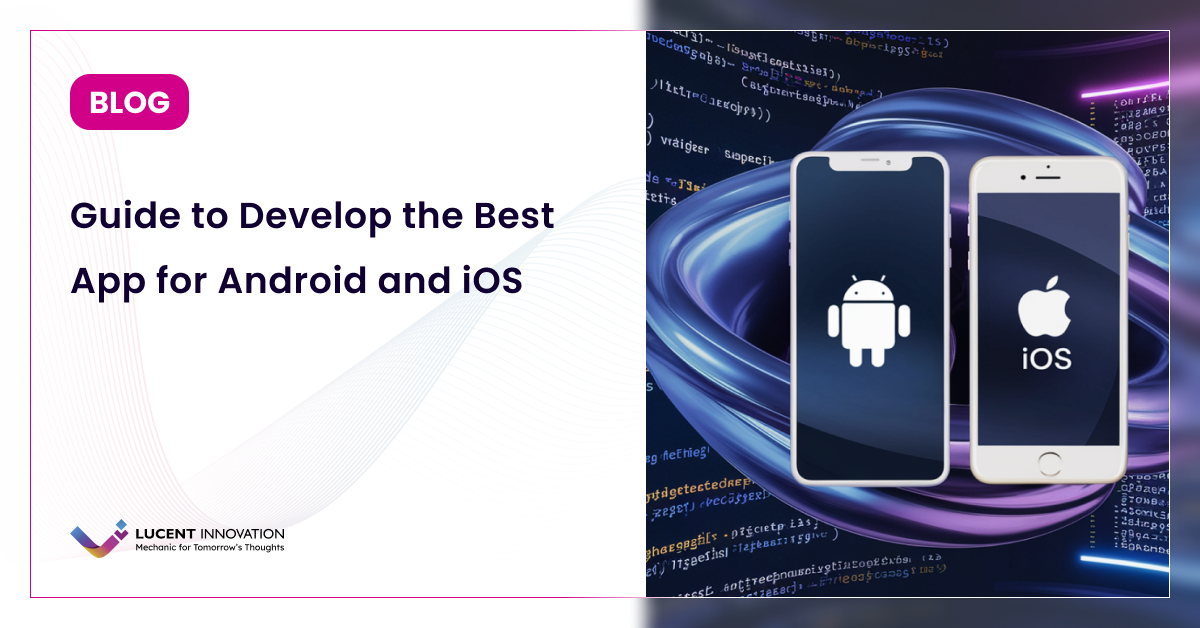 A Comprehensive Guide to Develop the Best App for Android and iOS