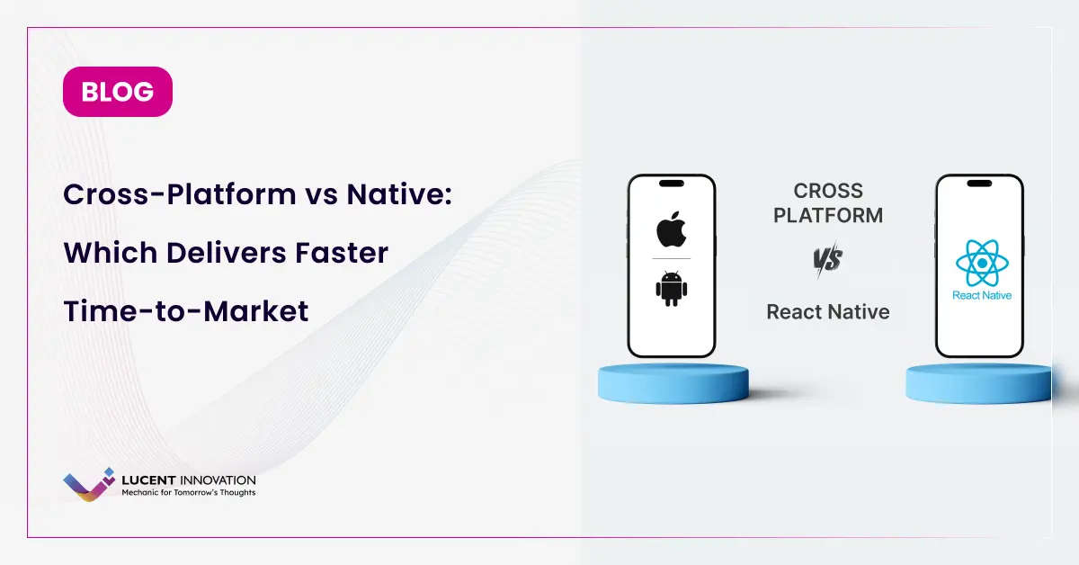 Cross-Platform vs Native: Which Delivers Faster Time-to-Market