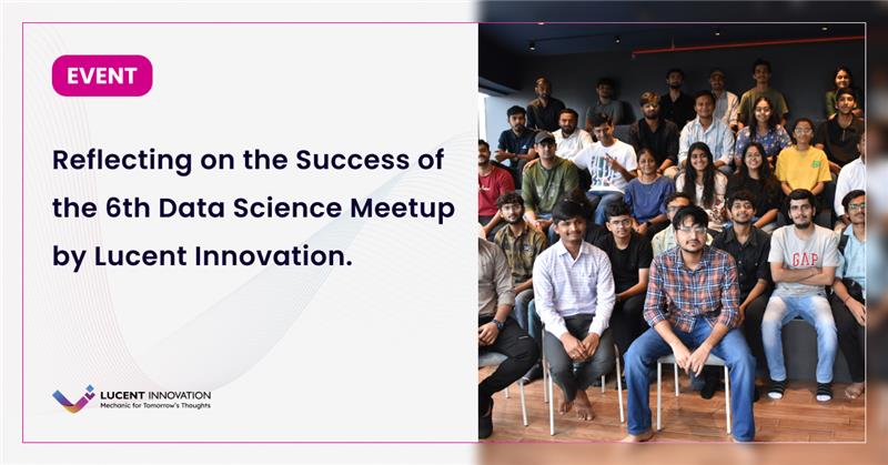 Reflecting on the Success of the 6th Data Science Meetup by Lucent Innovation.