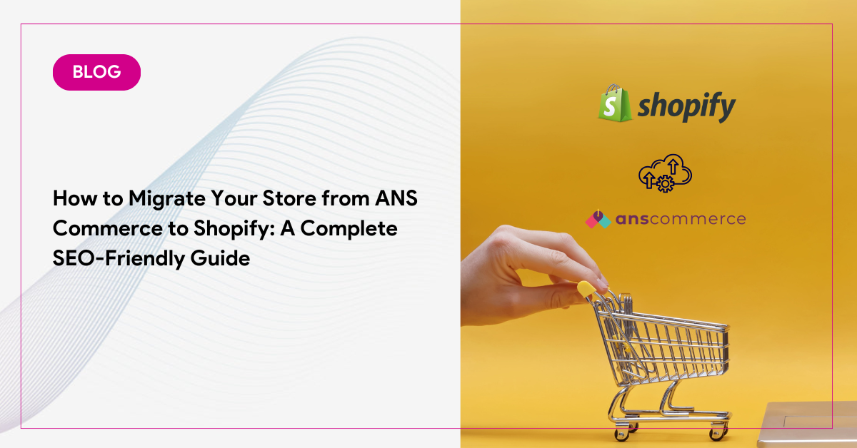 How to Migrate Your Store from ANS Commerce to Shopify: A Complete SEO-Friendly Guide